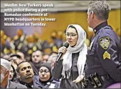  ??  ?? Muslim New Yorkers speak with police during a preRamadan conference at NYPD headquarte­rs in lower Manhattan on Tuesday.