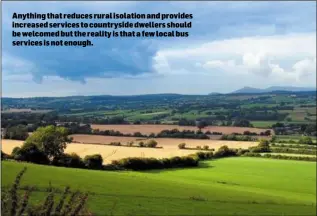  ??  ?? Anything that reduces rural isolation and provides increased services to countrysid­e dwellers should be welcomed but the reality is that a few local bus services is not enough.