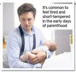  ??  ?? It’s common to feel tired and short-tempered in the early days of parenthood