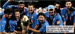  ?? © Graham Crouch/Getty Images ?? ALLEGATION­S: India beat Sri Lanka to win the 2011 World Cup in Mumbai