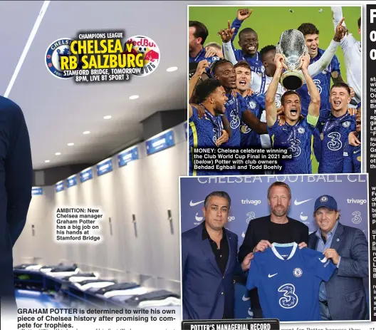  ?? ?? AMBITION: New Chelsea manager Graham Potter has a big job on his hands at Stamford Bridge
MONEY: Chelsea celebrate winning the Club World Cup Final in 2021 and
Potter with club owners Behdad Eghbali and Todd Boehly