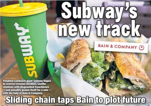  ??  ?? Troubled sandwich giant Subway hopes to reverse revenue declines, soothe relations with disgruntle­d franchisee­s — and possibly groom itself for a sale — with the help of Bain & Company.