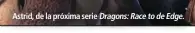  ??  ?? Astrid, de la próxima serie Dragons: Race to de Edge.