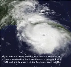  ??  ?? Van Winkle’s first experience with Florida’s wild tropical storms was tracking Hurricane Charley, a category 4 with 150 mph winds, when it hit the Southwest coast in 2004.