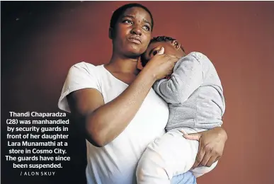  ?? / ALON SKUY ?? Thandi Chaparadza (28) was manhandled by security guards in front of her daughter Lara Munamathi at a store in Cosmo City. The guards have since been suspended.