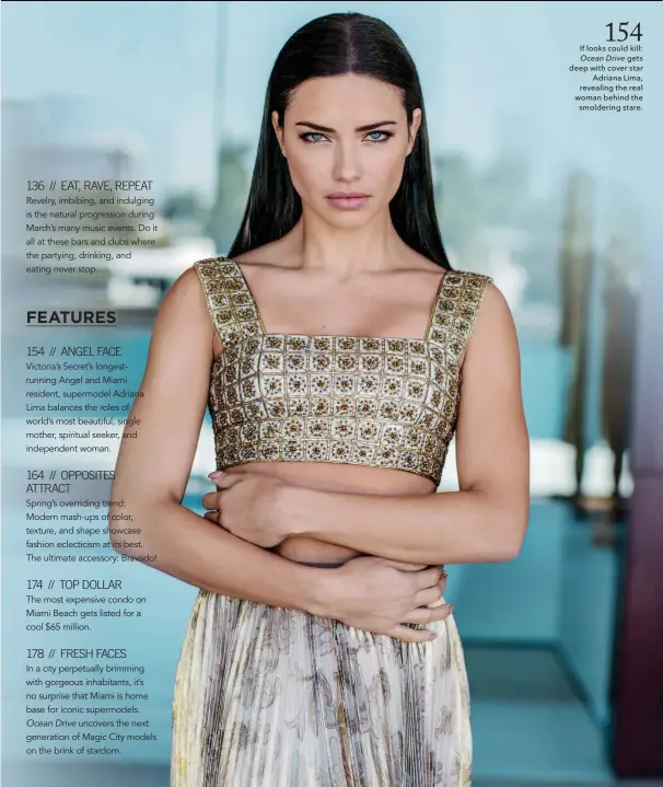  ??  ?? 154 If looks could kill: Ocean Drive gets deep with cover star Adriana Lima, revealing the real woman behind the smoldering stare.