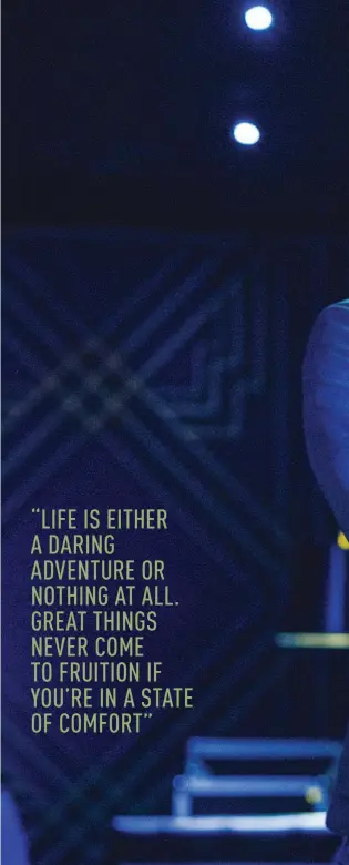  ??  ?? “LIFE IS EITHER A DARING ADVENTURE OR NOTHING AT ALL. GREAT THINGS NEVER COME TO FRUITION IF YOU’RE IN A STATE OF COMFORT”