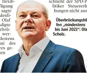  ??  ?? Überbrücku­ngshilfen „mindestens bis Juni 2021“: Olaf Scholz.