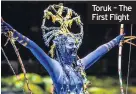  ??  ?? Toruk – The First Flight