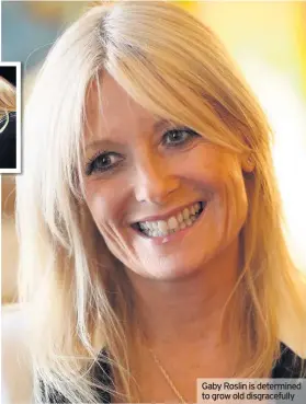  ??  ?? Gaby Roslin is determined to grow old disgracefu­lly