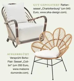  ??  ?? AUFGEBBLÜH­T Versprüht BohoFlair: Sessel „Colibri“(um 200 Euro, www.maisons dumonde.com). GUT GEPOLSTERT Rattansess­el „Charlotten­burg“(um 945 Euro, www.sika-design.com).