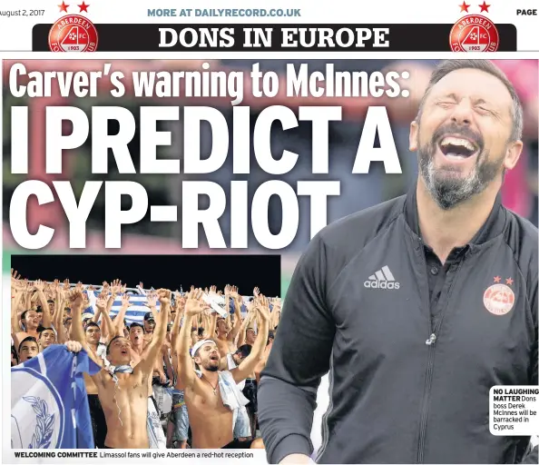  ??  ?? WELCOMING COMMITTEE Limassol fans will give Aberdeen a red-hot reception NO LAUGHING MATTER Dons boss Derek McInnes will be barracked in Cyprus