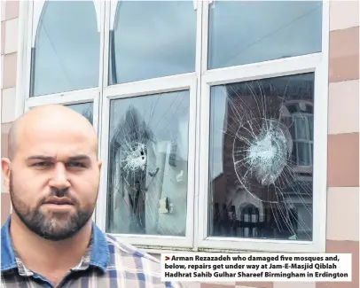  ??  ?? > Arman Rezazadeh who damaged five mosques and, below, repairs get under way at Jam-E-Masjid Qiblah Hadhrat Sahib Gulhar Shareef Birmingham in Erdington