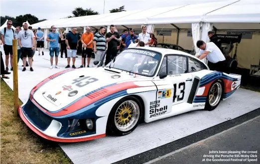  ??  ?? John’s been pleasing the crowd driving the Porsche 935 Moby Dick at the Goodwood Festival of Speed