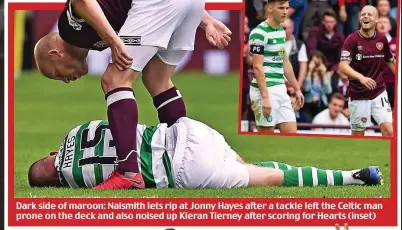  ??  ?? Dark side of maroon: Naismith lets rip at Jonny Hayes after a tackle left the Celtic man prone on the deck and also noised up Kieran Tierney after scoring for Hearts (inset)