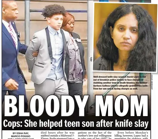  ??  ?? Well-dressed knife-slay suspect Davi Lopez s e out of Brooklyn police station to face charges of stabbing another teen to death Monday. His mother Barbara Galloza (above) allegedly grabbed the knife from her son and is facing charges as well.