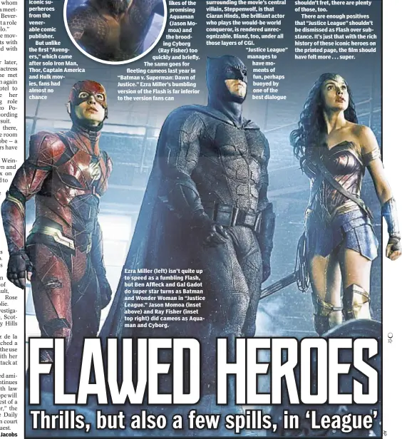  ??  ?? Ezra Miller (left) isn’t quite up to speed as a fumbling Flash, but Ben Affleck and Gal Gadot do super star turns as Batman and Wonder Woman in “Justice League.” Jason Momoa (inset above) and Ray Fisher (inset top right) did cameos as Aquaman and Cyborg.