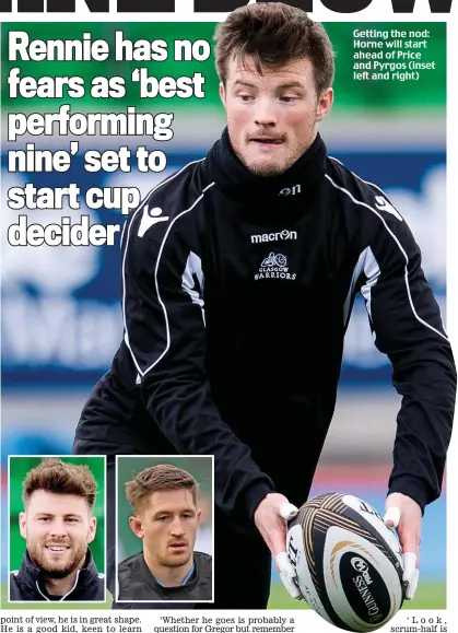  ??  ?? Getting the nod: Horne will start ahead of Price and Pyrgos (inset left and right)
EDINBURGH: Kinghorn; van der Merwe, Dean, Johnstone, Fife; van der walt, Hidalgo-Clyne; Lay, McInally, Berghan; Toolis, Gilchrist, Bradbury, Ritchie,...