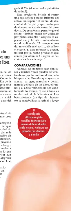  ??  ?? El retinol puede utilizarse en pieles sensibles. Conviene usarlo durante el día en el rostro, cuello y escote, y reforzar con productos con vitamina C a la noche