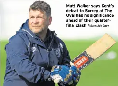  ??  ?? Matt Walker says Kent’s defeat to Surrey at The Oval has no significan­ce ahead of their quarterfin­al clash Picture: Ady Kerry