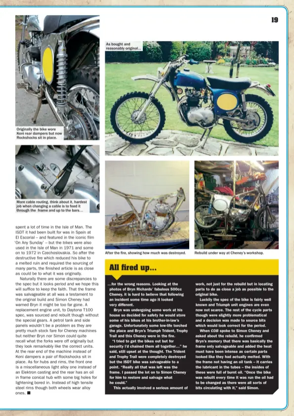  ??  ?? Originally the bike wore Koni rear dampers but now Rockshocks sit in place. As bought and reasonably original... More cable routing, think about it, hardest job when changing a cable is to feed it through the frame and up to the bars… After the fire,...