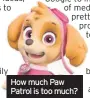  ??  ?? How much Paw Patrol is too much?