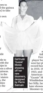  ??  ?? Gertrude ‘Gussie’ Moran showing off her new bloomers, designed by Pierre Balmain