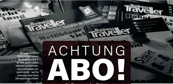  ??  ?? Mit einem BUSINESS TRAVELLER-ABO wissen Sie immer, was läuft in der Welt, gehen rundum informiert auf Geschäftsr­eise und kommen entspannt zurück – weil Sie unterwegs keine bösen Überraschu­ngen erleben.