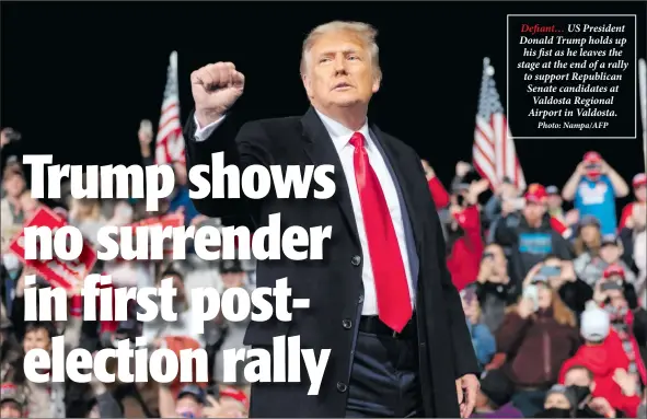  ?? Photo: Nampa/AFP ?? Defiant… US President Donald Trump holds up his fist as he leaves the stage at the end of a rally to support Republican Senate candidates at Valdosta Regional Airport in Valdosta.