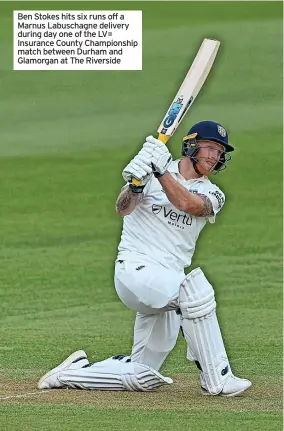  ?? ?? Ben Stokes hits six runs off a Marnus Labuschagn­e delivery during day one of the LV= Insurance County Championsh­ip match between Durham and Glamorgan at The Riverside