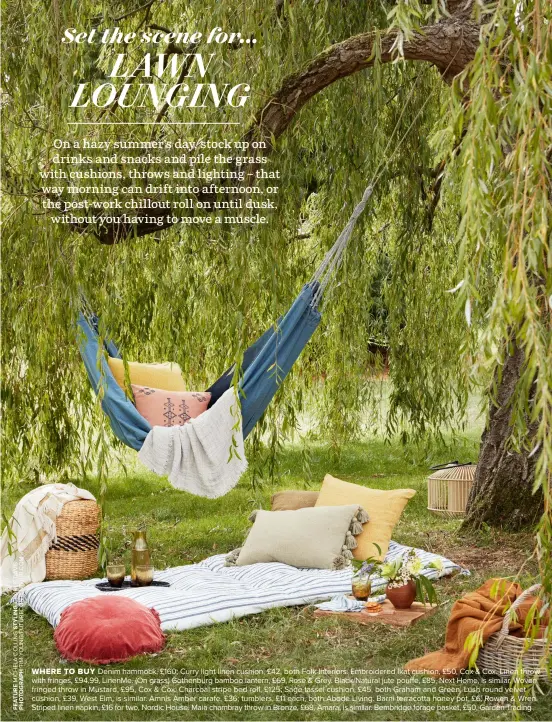  ??  ?? Denim hammock, £160; Curry light linen cushion, £42, both Folk Interiors. Embroidere­d Ikat cushion, £50, Cox & Cox. Linen throw WHERE TO BUY with fringes, £94.99, Linenme. (On grass) Gothenburg bamboo lantern, £69, Rose & Grey. Black/natural jute pouffe, £85, Next Home, is similar. Woven fringed throw in Mustard, £95, Cox & Cox. Charcoal stripe bed roll, £125; Sage tassel cushion, £45, both Graham and Green. Lush round velvet cushion, £39, West Elm, is similar. Amnis Amber carafe, £36; tumblers, £11 each, both Abode Living. Barni terracotta honey pot, £6, Rowen & Wren. Striped linen napkin, £16 for two, Nordic House. Maia chambray throw in Bronze, £68, Amara, is similar. Bembridge forage basket, £50, Garden Trading