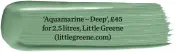  ??  ?? ‘Aquamarine – Deep’, £45 for 2.5 litres, Little Greene
(littlegree­ne.com)