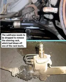  ??  ?? The subframe needs to be dropped to remove the steering rack, which had blown off one of the rack boots.