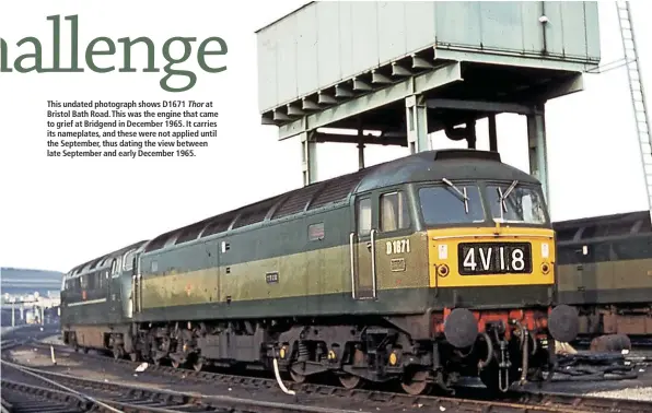  ??  ?? This undated photograph shows D1671 Thor at Bristol Bath Road. This was the engine that came to grief at Bridgend in December 1965. It carries its nameplates, and these were not applied until the September, thus dating the view between late September and early December 1965.