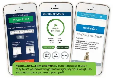  ??  ?? Ready…Set…Slim and Win! Diet betting apps make it easy to set your own weight-loss wager, log your weigh-ins and cash in once you reach your goal!