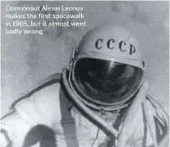  ??  ?? Cosmonaut Alexei Leonov makes the first spacewalk in 1965, but it almost went badly wrong