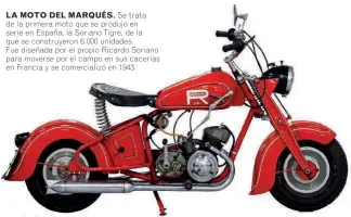  ??  ?? LA MOTO DEL MARQUÉS. Se trata de la primera moto que se produjo en serie en España, la Soriano Tigre, de la que se construyer­on 6.000 unidades.
Fue diseñada por el propio Ricardo Soriano para moverse por el campo en sus cacerías en Francia y se comerciali­zó en 1943.