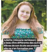  ??  ?? Juliette (Alexane Jamieson) a beau être différente des autres élèves de son école secondaire elle ne s’en formalise pas.