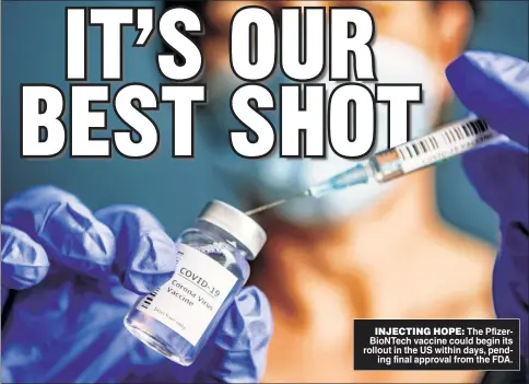  ??  ?? INJECTING HOPE: The PfizerBioN­Tech vaccine could begin its rollout in the US within days, pending final approval from the FDA.