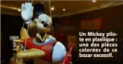 ??  ?? Un Mickey pilote en plastique : une des pièces colorées de ce bazar excessif.