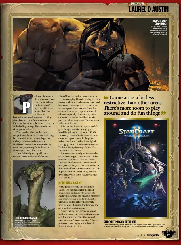  ??  ?? An example of Laurel’s skilful blending of animal attributes and anatomies for which she’s famous. One of Laurel’s conceptani­mation pieces of Grommarsh Hellscream, the legendary World ofWarcraft character. Laurel’s eye-catching poster art for the StarCraft expansion pack Legacy of the Void that was released at the end of 2015. She also directed the artwork for the game.StarCraft II : Legacy of the VoidGreen parrot Dragon