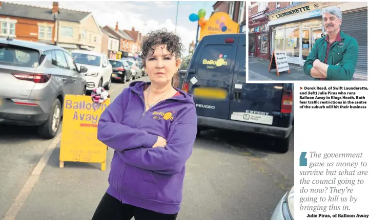  ??  ?? Derek Read, of Swift Launderett­e, and (left) Julie Piras who runs Balloon Away in Kings Heath. Both fear traffic restrictio­ns in the centre of the suburb will hit their business