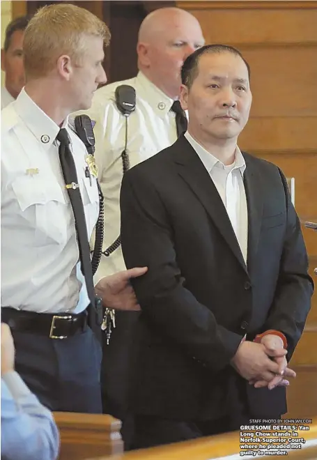  ?? STAFF PHOTO BY JOHN WILCOX ?? GRUESOME DETAILS: Yan Long Chow stands in Norfolk Superior Court, where he pleaded not guilty to murder.