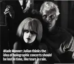  ??  ?? BLADE RUNNER: JULIAN THINKS THE IDEA OF HOLOGRAPHI­C CONCERTS SHOULD BE LOST IN TIME, LIKE TEARS IN RAIN.