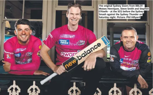  ?? ?? The original Sydney Sixers from BBL01 – Moises Henriques, Steve Smith and Stephen O’Keefe – at the SCG before the Sydney Smash against the Sydney Thunder on Saturday night. Picture: Phil Hillyard