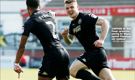  ?? PICTURE: Action Images ?? CHIPPING IN: Max Power celebrates scoring for Wigan against Fleetwood last weekend