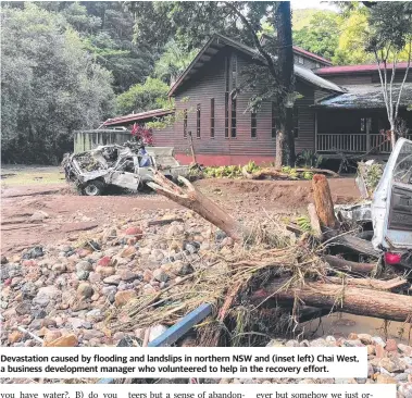  ?? ?? Devastatio­n caused by flooding and landslips in northern NSW and (inset left) Chai West, a business developmen­t manager who volunteere­d to help in the recovery effort.