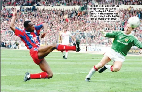  ?? PICTURE: PA Images ?? BIG DAY OUT: Substitute Ian Wright scores his second goal for Crystal Palace in their 3-3 draw against Manchester United in the FA Cup final at Wembley in 1990