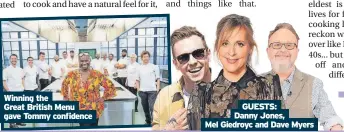  ?? ?? Winning the
Great British Menu gave Tommy confidence
GUESTS:
Danny Jones,
Mel Giedroyc and Dave Myers