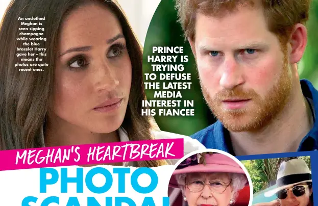  ??  ?? An unclothed Meghan is seen sipping champagne while wearing the blue bracelet Harry gave her – this means the photos are quite recent ones. PRINCE HARRY IS TRYING TO DEFUSE THE LATEST MEDIA INTEREST IN HIS FIANCEE